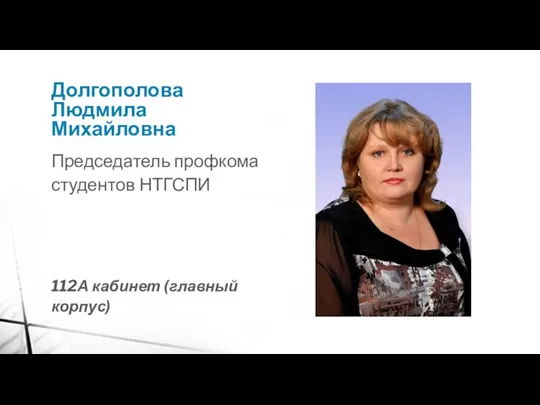 Долгополова Людмила Михайловна Председатель профкома студентов НТГСПИ 112А кабинет (главный корпус)