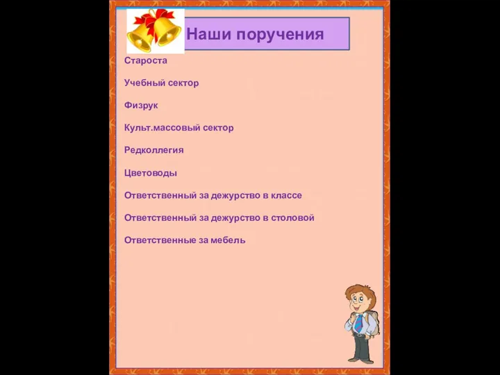 Наши поручения Староста Учебный сектор Физрук Культ.массовый сектор Редколлегия Цветоводы