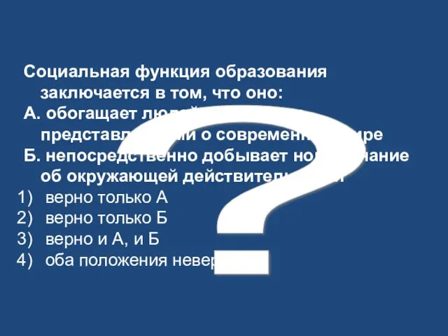 ? Социальная функция образования заключается в том, что оно: А. обогащает людей знаниями