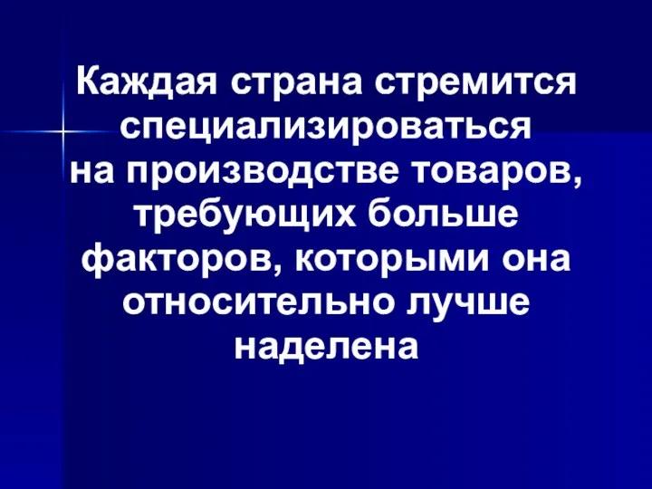 Каждая страна стремится специализироваться на производстве товаров, требующих больше факторов, которыми она относительно лучше наделена