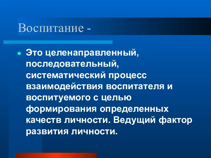 Воспитание - Это целенаправленный, последовательный, систематический процесс взаимодействия воспитателя и