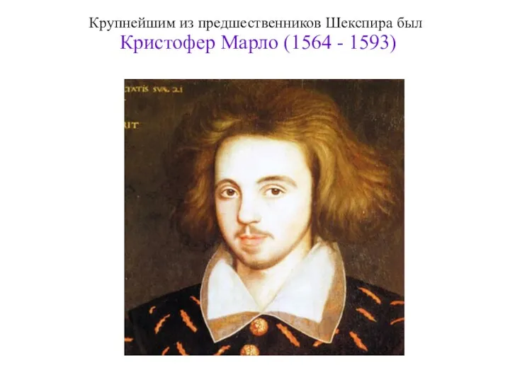 Крупнейшим из предшественников Шекспира был Кристофер Марло (1564 - 1593)
