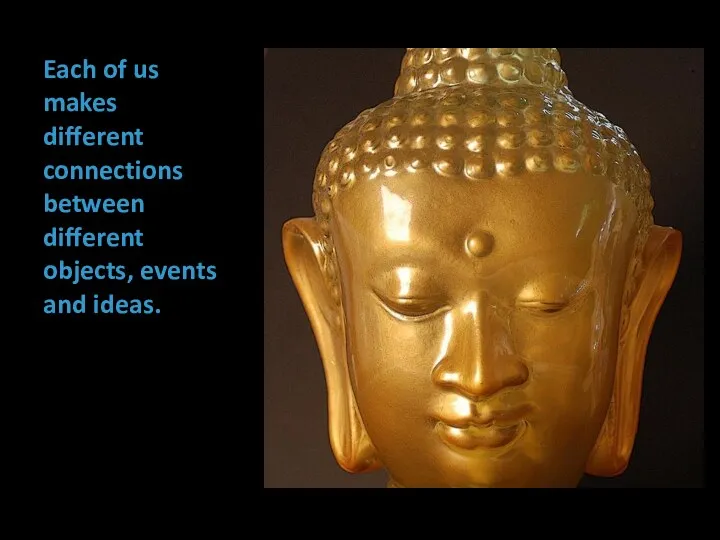 Each of us makes different connections between different objects, events and ideas.