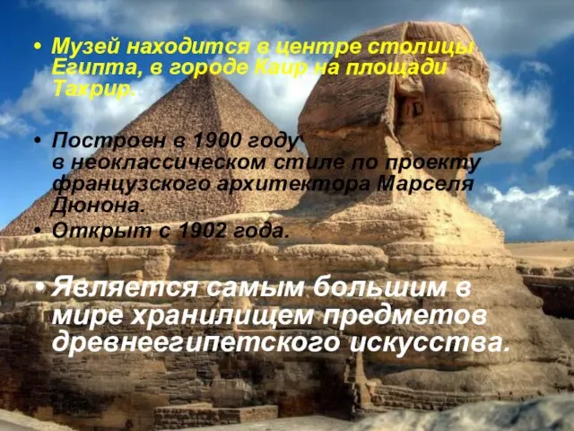 Музей находится в центре столицы Египта, в городе Каир на площади Тахрир. Построен