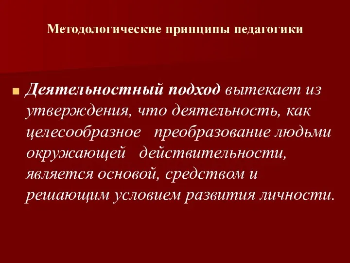 Методологические принципы педагогики Деятельностный подход вытекает из утверждения, что деятельность,