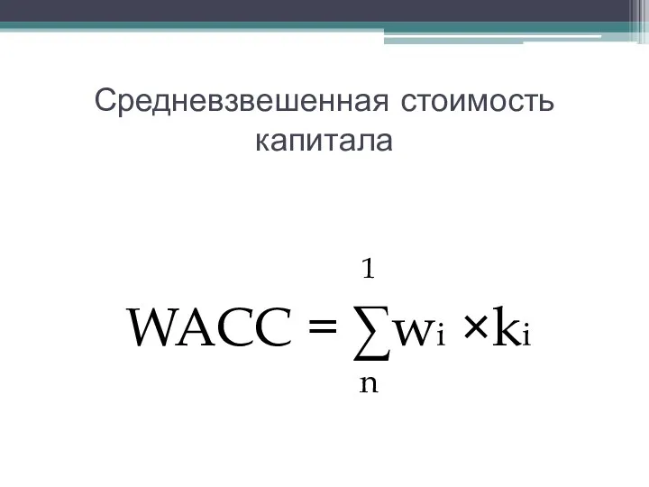 Средневзвешенная стоимость капитала 1 WACC = ∑wi ×ki n