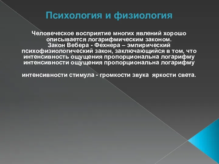 Психология и физиология Человеческое восприятие многих явлений хорошо описывается логарифмическим законом. Закон Вебера