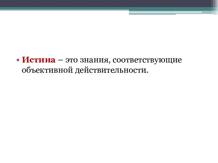 Истина – это знания, соответствующие объективной действительности.