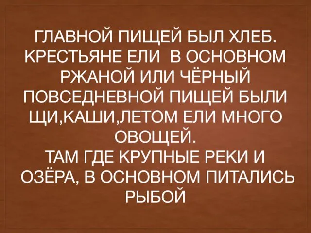 ГЛАВНОЙ ПИЩЕЙ БЫЛ ХЛЕБ. КРЕСТЬЯНЕ ЕЛИ В ОСНОВНОМ РЖАНОЙ ИЛИ ЧЁРНЫЙ ПОВСЕДНЕВНОЙ ПИЩЕЙ