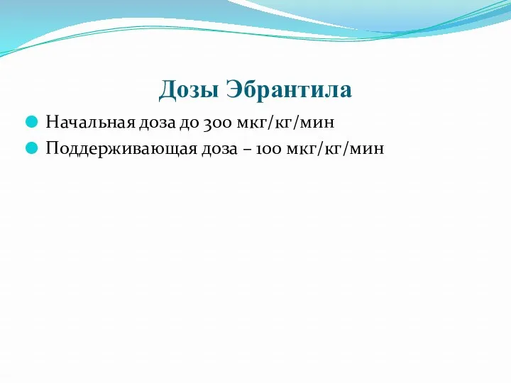 Дозы Эбрантила Начальная доза до 300 мкг/кг/мин Поддерживающая доза – 100 мкг/кг/мин