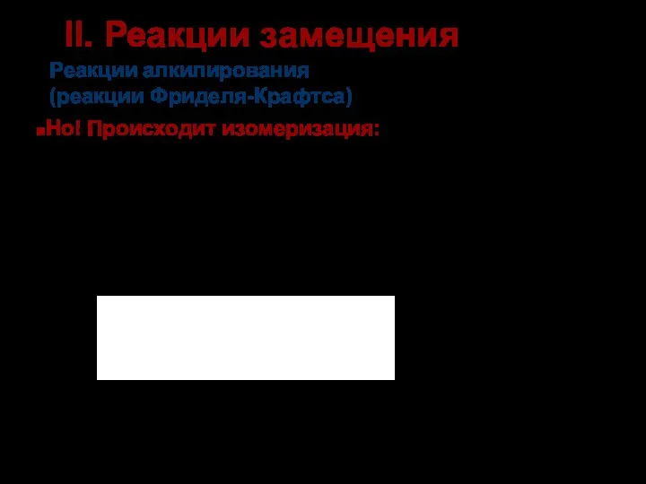 Реакции алкилирования (реакции Фриделя-Крафтса) Изопропилбензол (кумол) II. Реакции замещения Но! Происходит изомеризация: