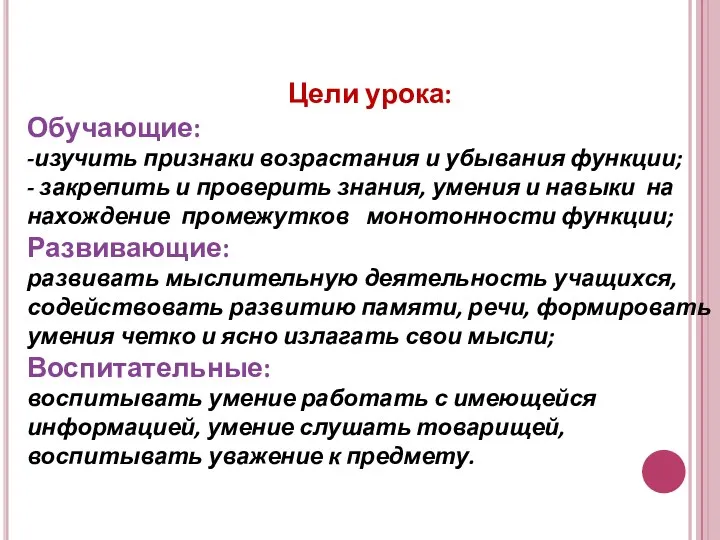 Цели урока: Обучающие: -изучить признаки возрастания и убывания функции; -