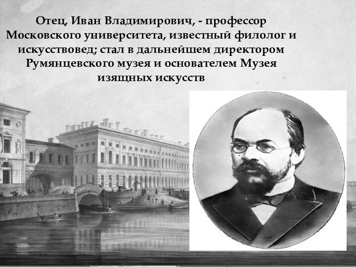 Отец, Иван Владимирович, - профессор Московского университета, известный филолог и