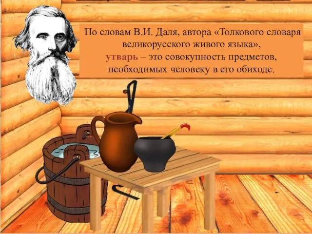 По словам В.И. Даля, автора «Толкового словаря великорусского живого языка», утварь – это