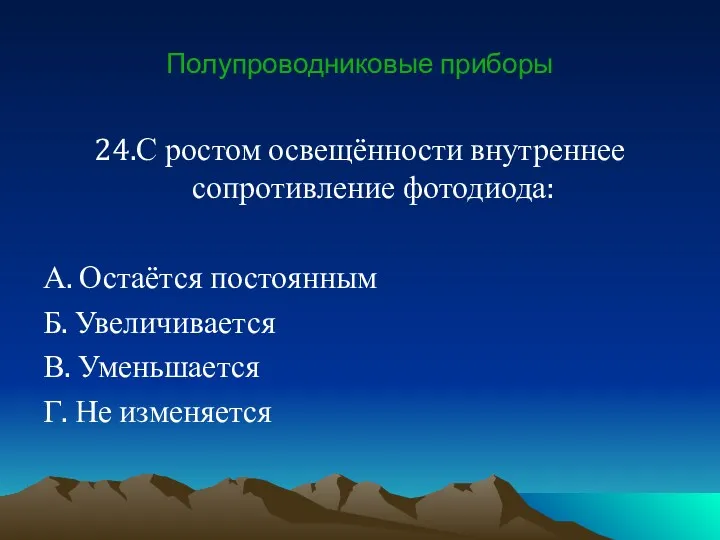 Полупроводниковые приборы 24.С ростом освещённости внутреннее сопротивление фотодиода: А. Остаётся