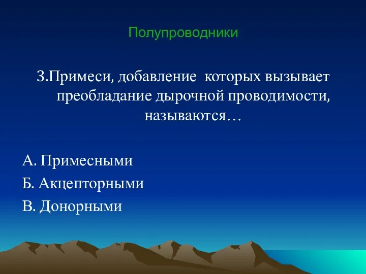 Полупроводники 3.Примеси, добавление которых вызывает преобладание дырочной проводимости, называются… А. Примесными Б. Акцепторными В. Донорными