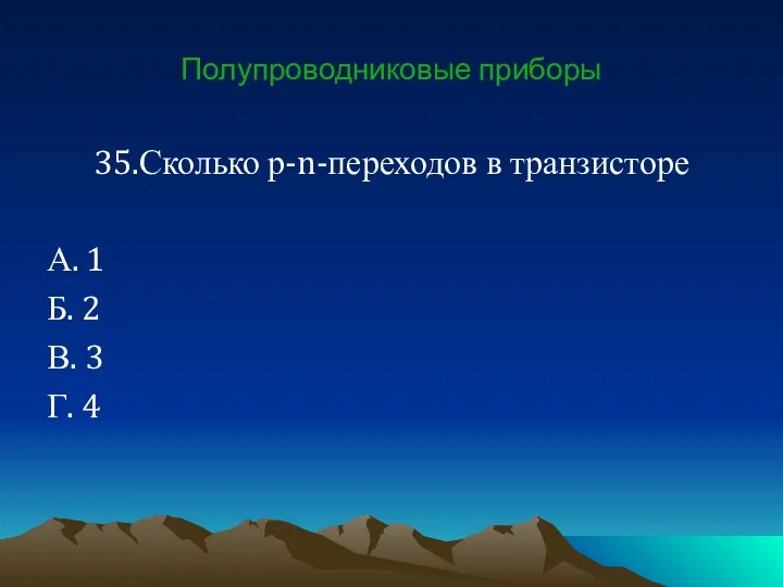 Полупроводниковые приборы 35.Сколько р-n-переходов в транзисторе А. 1 Б. 2 В. 3 Г. 4