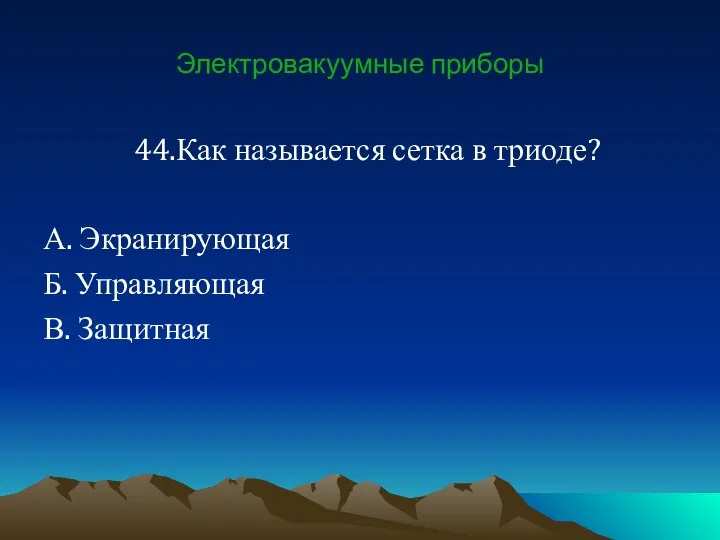 Электровакуумные приборы 44.Как называется сетка в триоде? А. Экранирующая Б. Управляющая В. Защитная