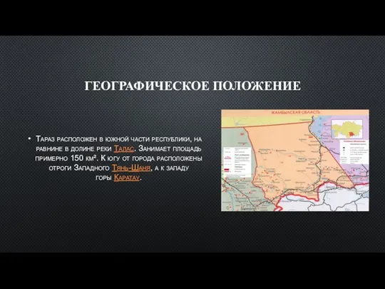 ГЕОГРАФИЧЕСКОЕ ПОЛОЖЕНИЕ Тараз расположен в южной части республики, на равнине в долине реки