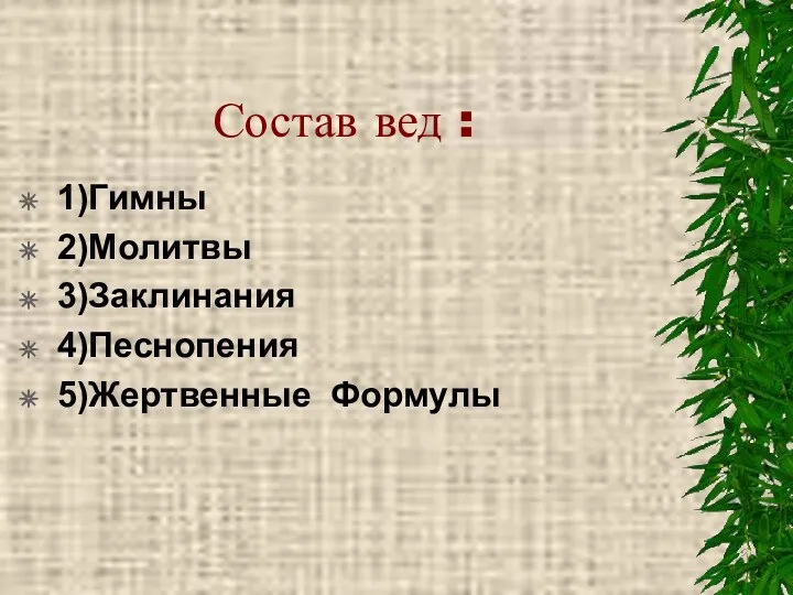 Состав вед : 1)Гимны 2)Молитвы 3)Заклинания 4)Песнопения 5)Жертвенные Формулы