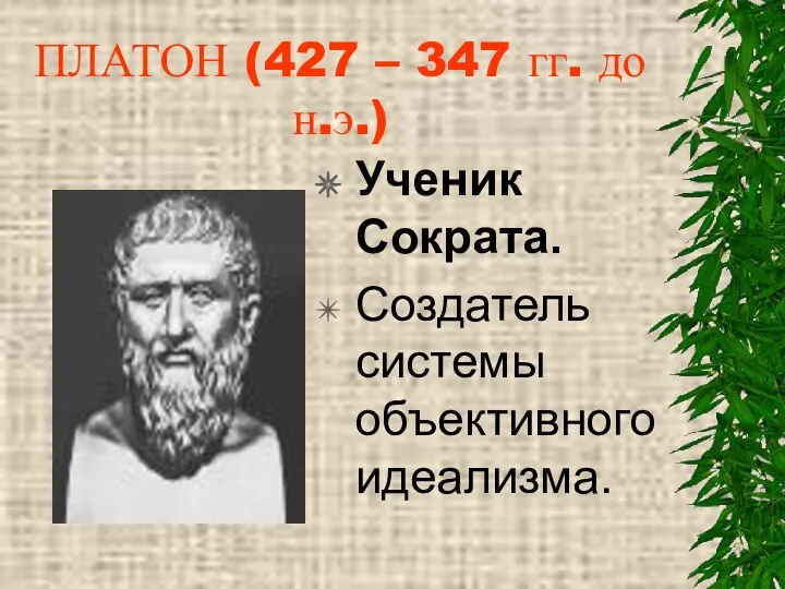 ПЛАТОН (427 – 347 гг. до н.э.) Ученик Сократа. Создатель системы объективного идеализма.