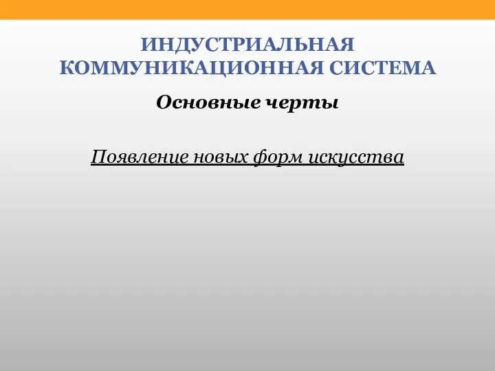 ИНДУСТРИАЛЬНАЯ КОММУНИКАЦИОННАЯ СИСТЕМА Основные черты Появление новых форм искусства