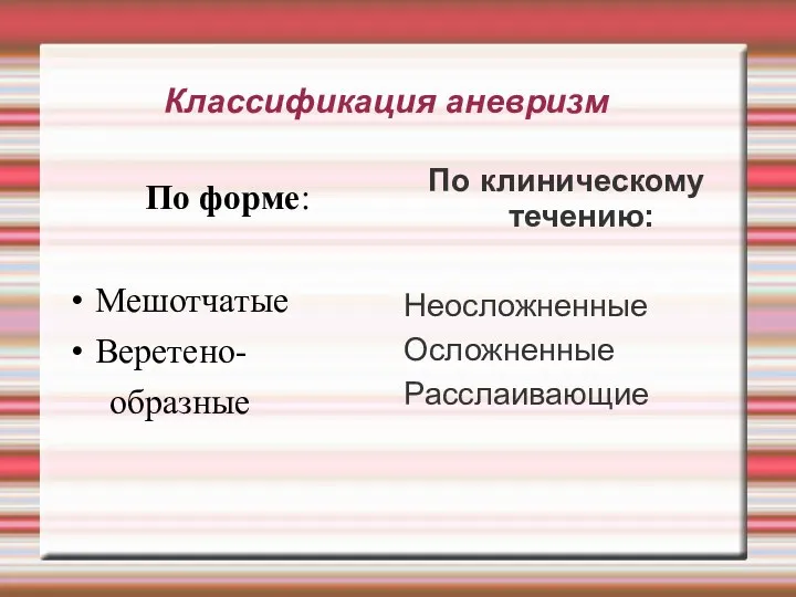 Классификация аневризм По форме: Мешотчатые Веретено- образные По клиническому течению: Неосложненные Осложненные Расслаивающие