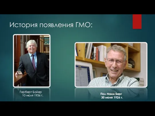 История появления ГМО: Пол Наим Берг 30 июня 1926 г. Герберт Бойер 10 июля 1936 г.