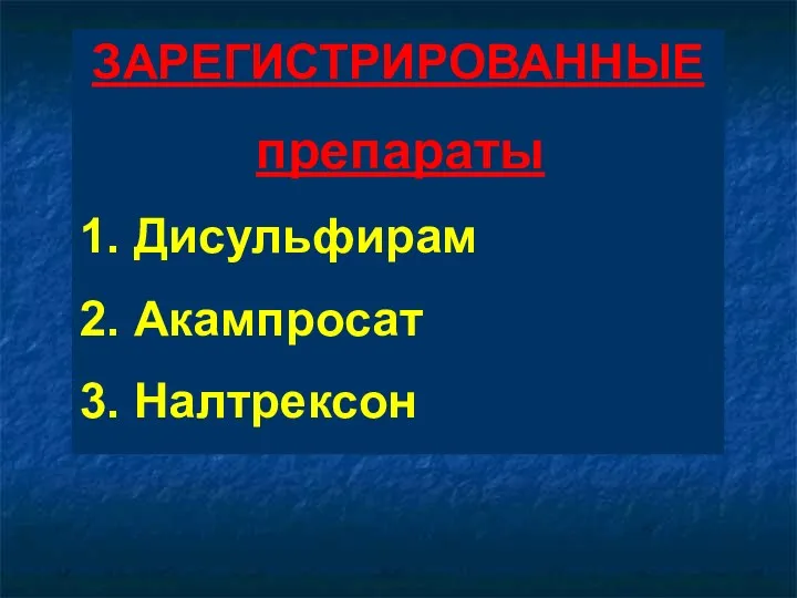 ЗАРЕГИСТРИРОВАННЫE препараты 1. Дисульфирам 2. Акампросат 3. Налтрексон