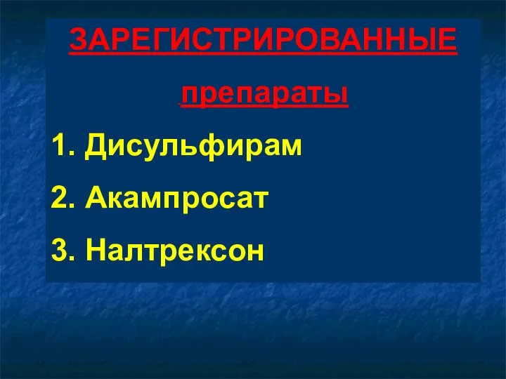 ЗАРЕГИСТРИРОВАННЫE препараты 1. Дисульфирам 2. Акампросат 3. Налтрексон