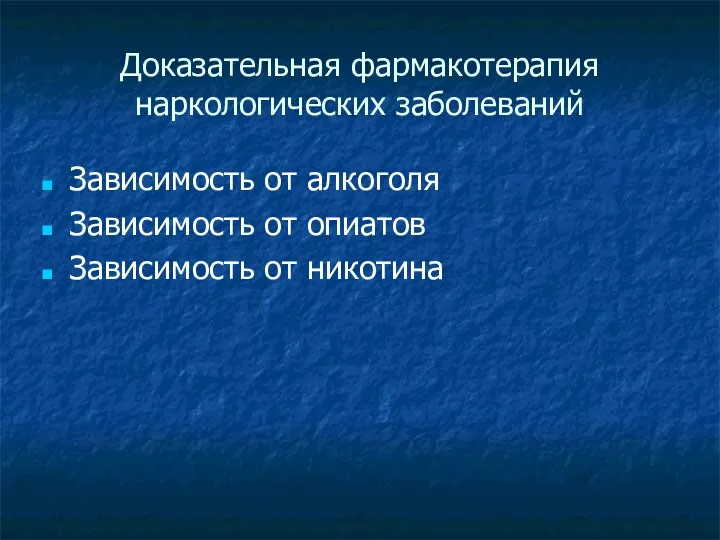 Доказательная фармакотерапия наркологических заболеваний Зависимость от алкоголя Зависимость от опиатов Зависимость от никотина