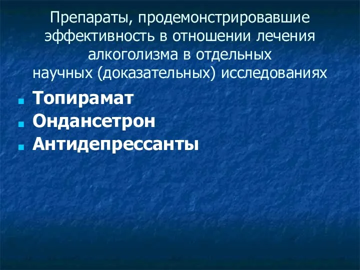 Препараты, продемонстрировавшие эффективность в отношении лечения алкоголизма в отдельных научных (доказательных) исследованиях Топирамат Ондансетрон Антидепрессанты