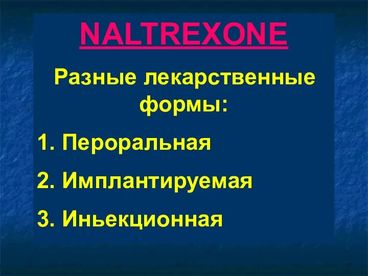 NALTREXONE Разные лекарственные формы: 1. Пероральная 2. Имплантируемая 3. Иньекционная