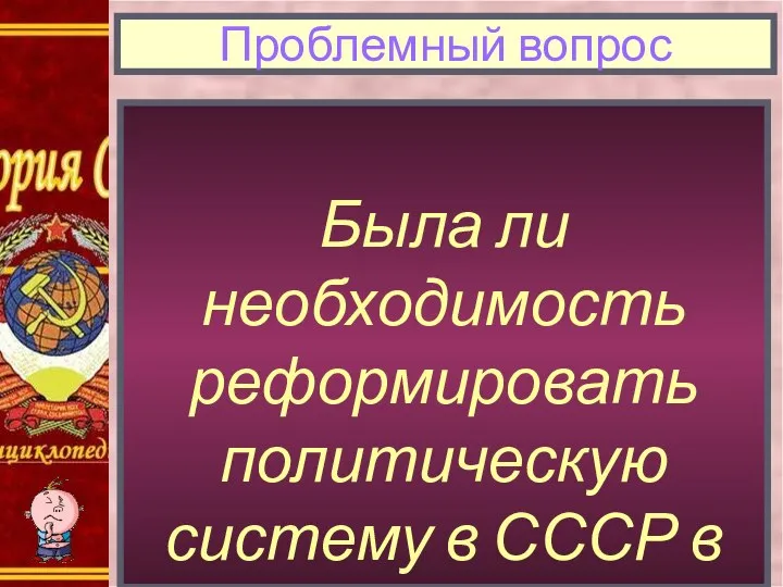 Была ли необходимость реформировать политическую систему в СССР в 1980-е гг.? Проблемный вопрос