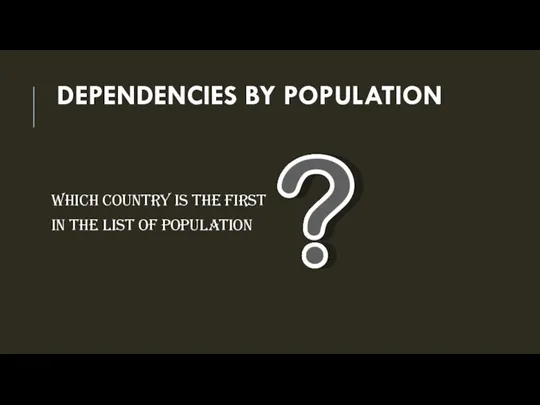 DEPENDENCIES BY POPULATION Which country is the first in the list of population