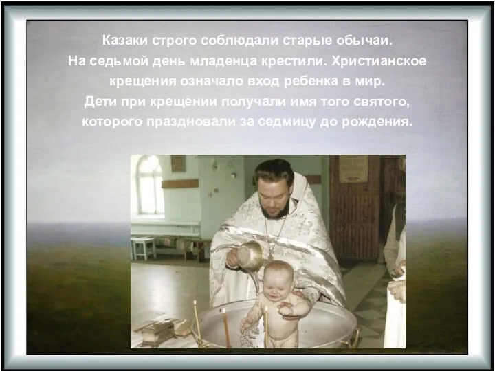Казаки строго соблюдали старые обычаи. На седьмой день младенца крестили.