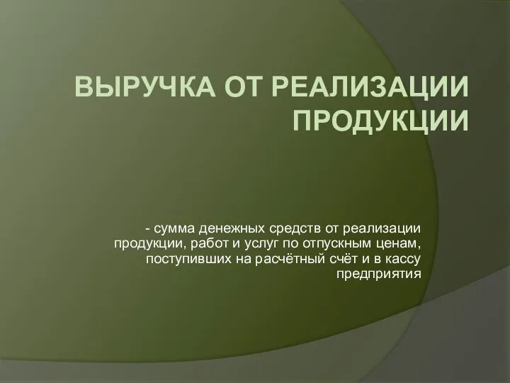 ВЫРУЧКА ОТ РЕАЛИЗАЦИИ ПРОДУКЦИИ - сумма денежных средств от реализации продукции, работ и