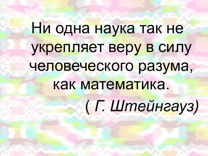 Ни одна наука так не укрепляет веру в силу человеческого разума, как математика. ( Г. Штейнгауз)