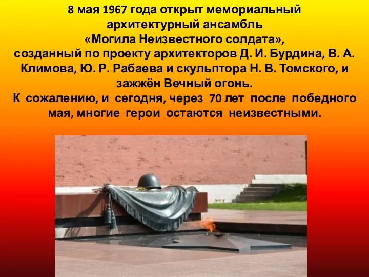 8 мая 1967 года открыт мемориальный архитектурный ансамбль «Могила Неизвестного солдата», созданный по