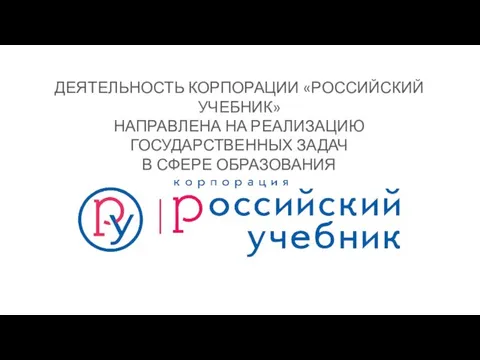 ДЕЯТЕЛЬНОСТЬ КОРПОРАЦИИ «РОССИЙСКИЙ УЧЕБНИК» НАПРАВЛЕНА НА РЕАЛИЗАЦИЮ ГОСУДАРСТВЕННЫХ ЗАДАЧ В СФЕРЕ ОБРАЗОВАНИЯ