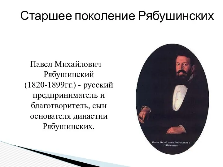 Павел Михайлович Рябушинский (1820-1899гг.) - русский предприниматель и благотворитель, сын основателя династии Рябушинских. Старшее поколение Рябушинских