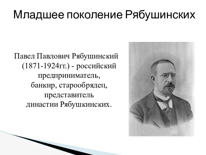 Павел Павлович Рябушинский (1871-1924гг.) - российский предприниматель, банкир, старообрядец, представитель династии Рябушкинских. Младшее поколение Рябушинских