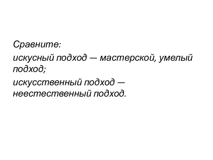 Сравните: искусный подход — мастерской, умелый подход; искусственный подход — неестественный подход.