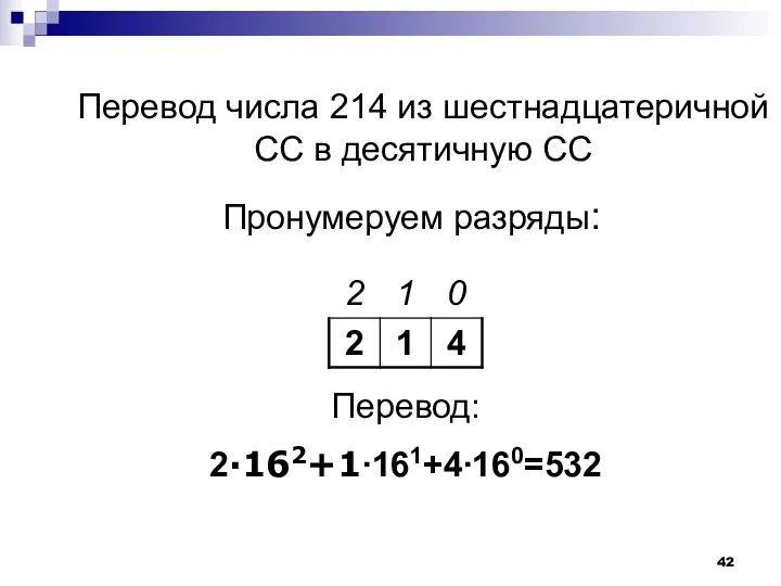 Перевод числа 214 из шестнадцатеричной СС в десятичную СС Пронумеруем разряды: Перевод: 2∙162+1∙161+4∙160=532
