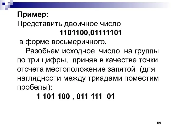Пример: Представить двоичное число 1101100,01111101 в форме восьмеричного. Разобьем исходное число на группы