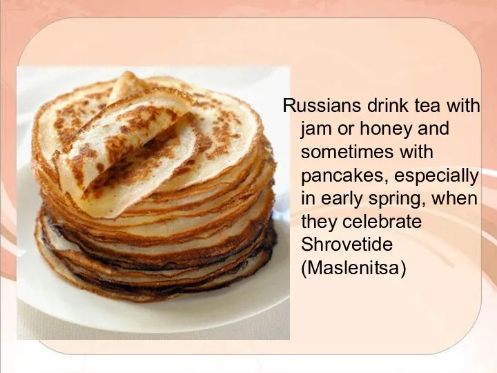 Russians drink tea with jam or honey and sometimes with