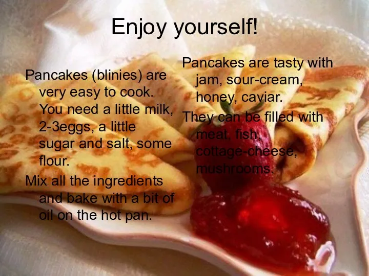 Enjoy yourself! Pancakes (blinies) are very easy to cook. You need a little