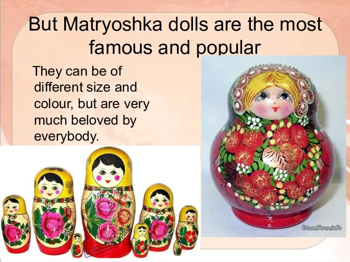 But Matryoshka dolls are the most famous and popular They can be of