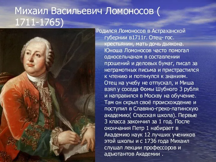 Михаил Васильевич Ломоносов ( 1711-1765) Родился Ломоносов в Астраханской губернии