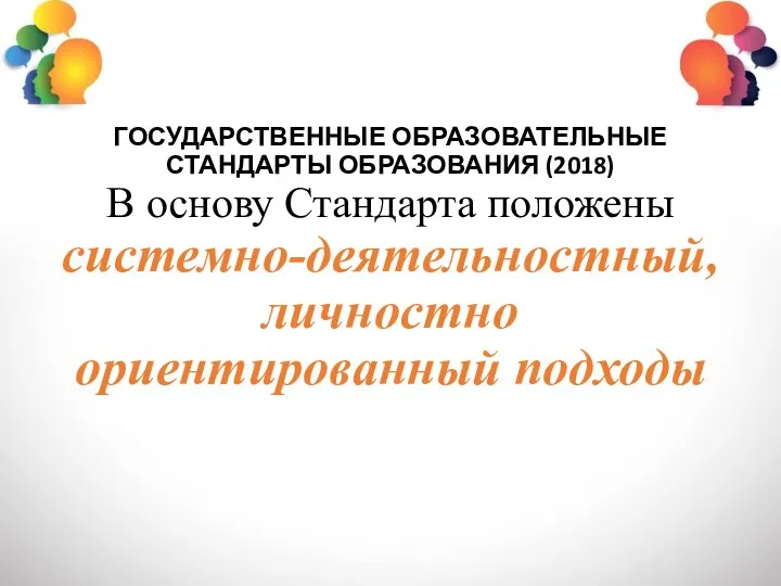 ГОСУДАРСТВЕННЫЕ ОБРАЗОВАТЕЛЬНЫЕ СТАНДАРТЫ ОБРАЗОВАНИЯ (2018) В основу Стандарта положены системно-деятельностный, личностно ориентированный подходы